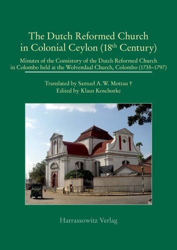 The Dutch Reformed Church in Colonial Ceylon (18th Century) Minutes of the Consistory of the Dutch Reformed Church in Colombo Held at the Wolvendaal Church, Colombo (1735-1797)