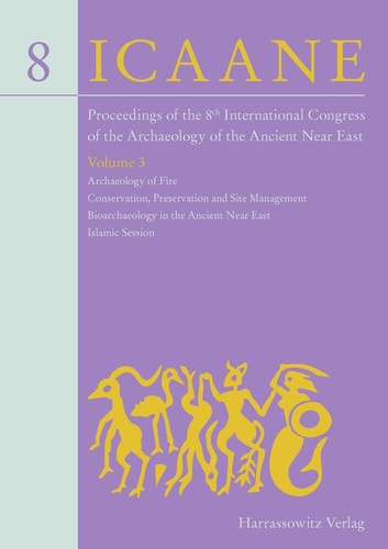 Proceedings of the 8th International Congress on the Archaeology of the Ancient Near East: Archaeology of fire ; Conservation, preservation and site management ; Bioarchaeology of the Ancient Near East ; Islamic session ; Selected papers from workshop sessions