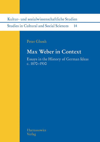 Max Weber in Context Essays in the History of German Ideas C. 1870-1930