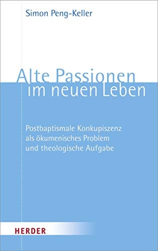 Alte Passionen im neuen Leben postbaptismale Konkupiszenz als ökumenisches Problem und theologische Aufgabe
