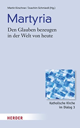 Martyria den Glauben bezeugen in der Welt von heute