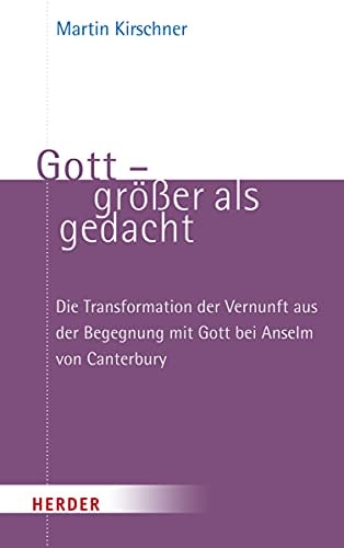 Gott - größer als gedacht die Transformation der Vernunft aus der Begegnung mit Gott bei Anselm von Canterbury