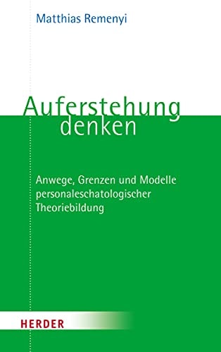Auferstehung denken Anwege, Grenzen und Modelle personaleschatologischer Theoriebildung