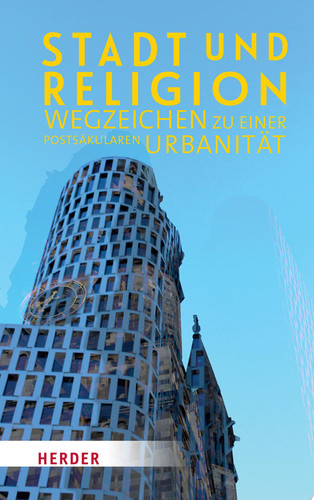 Stadt und Religion Wegzeichen zu einer postsäkularen Urbanität