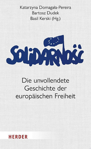 Solidarność Die unvollendete Geschichte der europäischen Freiheit