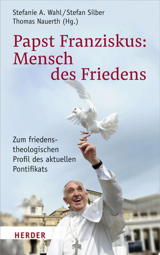 Papst Franziskus: Mensch des Friedens Zum friedenstheologischen Profil des aktuellen Pontifikats