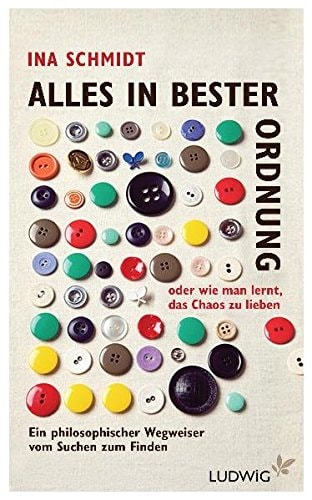 Alles in bester Ordnung oder wie man lernt, das Chaos zu lieben ein philosophischer Wegweiser vom Suchen zum Finden