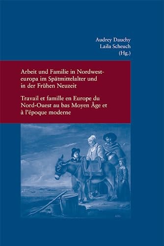 Arbeit und Familie in Nordwesteuropa Im Spätmittelalter und in Der Frühen Neuzeit Travail Et Famille en Europe Du Nord-Ouest Au Bas Moyen Âge Et À L'époque Moderne