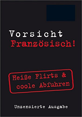 Vorsicht Französisch! unzensierte Ausgabe: heiße Flirts & coole Abfuhren