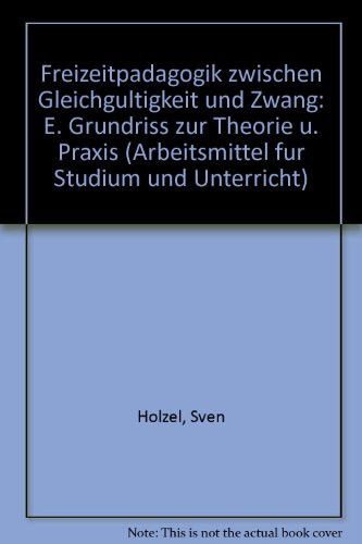 Freizeitpädagogik zwischen Gleichgültigkeit und Zwang: E. Grundriss zur Theorie u. Praxis (Arbeitsmittel für Studium und Unterricht) (German Edition)