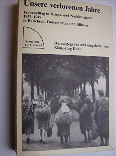 Unsere verlorenen Jahre: Frauenalltag in Kriegs- und Nachkriegszeit, 1939-1949, in Berichten, Dokumenten und Bildern (Sammlung Luchterhand) (German Edition)