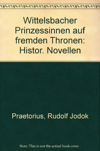 Wittelsbacher Prinzessinnen auf fremden Thronen histor. Novellen