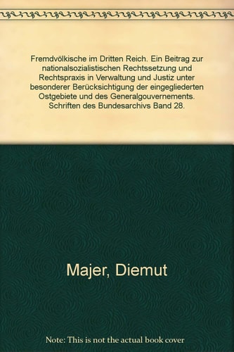Fremdvölkische Im Dritten Reich Ein Beitrag Zur Nationalsozialistischen Rechtssetzung und Rechtspraxis in Verwaltung und Justiz Unter Besonderer Berücksichtigung der Eingegliederten Ostgebiete und des Generalgouvernements