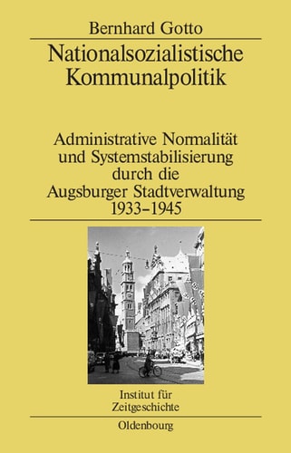 Nationalsozialistische Kommunalpolitik administrative Normalität und Systemstabilisierung durch die Augsburger Stadtverwaltung 1933-1945