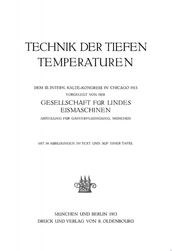 Technik der tiefen Temperaturen Dem III. intern. Kälte-Kongress in Chicago 1913 vorgelegt von der Gesellschaft für Lindes Eismaschinen