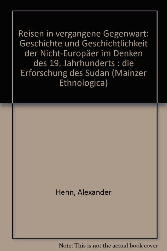 Reisen in vergangene Gegenwart: Geschichte und Geschichtlichkeit der Nicht-Europäer im Denken des 19. Jahrhunderts : die Erforschung des Sudan (Mainzer ethnologica) (German Edition)