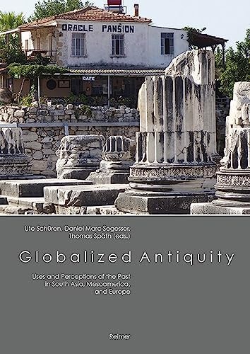 Globalized Antiquity Uses and Perceptions of the Past in South Asia, Mesoamerica, and Europe