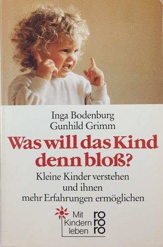 Was will das Kind denn bloss? Kleine Kinder verstehen und ihnen mehr Erfahrungen ermöglichen