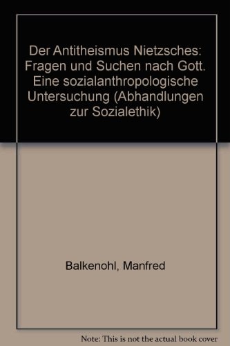 Der Antitheismus Nietzsches: Fragen und Suchen nach Gott : eine sozialanthropologische Untersuchung (Abhandlungen zur Sozialethik) (German Edition)