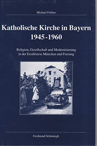 Katholische Kirche in Bayern 1945-1960: Religion, Gesellschaft Und Modernisierung in Der Erzdiözese München Und Freising (Veröffentlichungen Der ... Reihe B: Forschungen) (German Edition)
