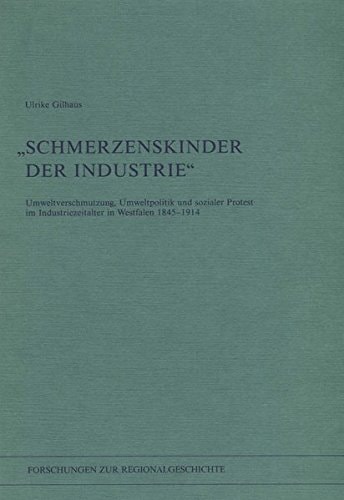 "Schmerzenskinder der Industrie": Umweltverschmutzung, Umweltpolitik und sozialer Protest im Industriezeitalter in Westfalen 1845-1914 (Forschungen zur Regionalgeschichte) (German Edition)