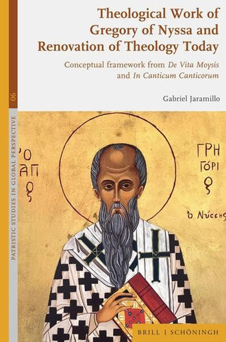 Theological Work of Gregory of Nyssa and Renovation of Theology Today: Conceptual Framework from De Vita Moysis and in Canticum Canticorum (Patristic Studies in Global Perspective)