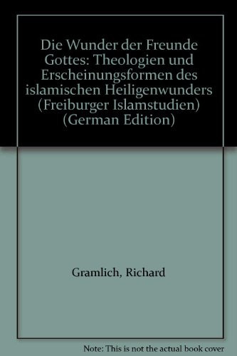 Die Wunder der Freunde Gottes: Theologien und Erscheinungsformen des islamischen Heiligenwunders (Freiburger Islamstudien) (German Edition)