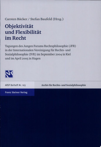 Objektivität und Flexibilität im Recht Tagungen des Jungen Forums Rechtsphilosophie (JFR) in der Internationalen Vereinigung für Rechts- und Sozialphilosophie (IVR) im September 2004 in Kiel und im April 2005 in Hagen