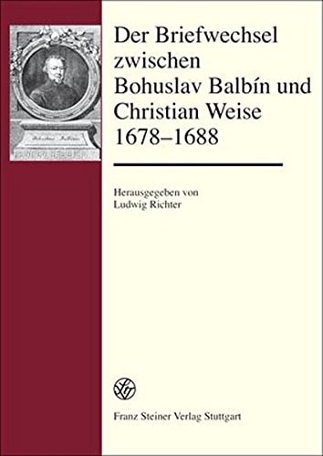 Der Briefwechsel zwischen Bohuslav Balbín und Christian Weise, 1678-1688 lateinisch-deutsche Ausgabe