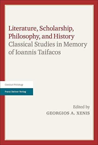 Literature, Scholarship, Philosophy, and History Classical Studies in Memory of Ioannis Taifacos