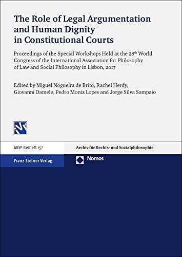 The Role of Legal Argumentation and Human Dignity in Constitutional Courts Proceedings of the Special Workshops Held at the 28th World Congress of the International Association for Philosophy of Law and Social Philosophy in Lisbon, 2017