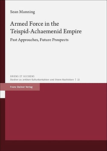 Armed Force in the Teispid-Achaemenid Empire Past Approaches, Future Prospects