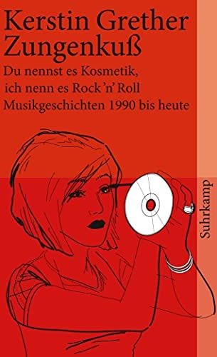 Zungenkuss du nennst es Kosmetik, ich nenn es Rock'n'Roll : Musikgeschichten, 1990 bis heute