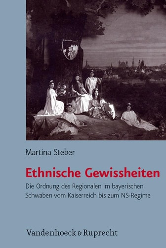 Ethnische Gewissheiten die Ordnung des Regionalen im bayerischen Schwaben vom Kaiserreich bis zum NS-Regime