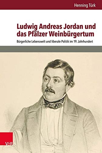 Ludwig Andreas Jordan und das Pfälzer Weinbürgertum bürgerliche Lebenswelt und liberale Politik im 19. Jahrhundert