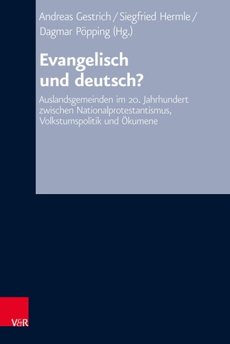 Evangelisch und deutsch? Auslandsgemeinden im 20. Jahrhundert zwischen Nationalprotestantismus, Volkstumspolitik und Ökumene
