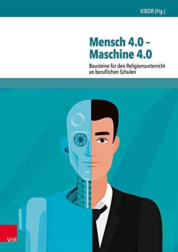 Mensch 4.0 - Maschine 4.0 Bausteine für den Religionsunterricht an beruflichen Schulen