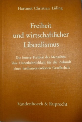 Freiheit und wirtschaftlicher Liberalismus: D. innere Freiheit d. Menschen, ihre Unentbehrlichkeit für d. Zukunft e. freiheitsorientierten Gesellschaft (German Edition)