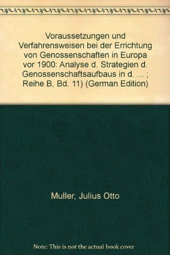 Voraussetzungen und Verfahrensweisen bei der Errichtung von Genossenschaften in Europa vor 1900 Analyse d. Strategien d. Genossenschaftsaufbaus in d. Frühstadien industriewirtschaftl. Entwicklung