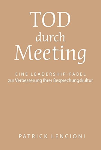Tod durch Meeting: Eine Leadership-Fabel zur Verbesserung Ihrer Besprechungskultur (German Edition)