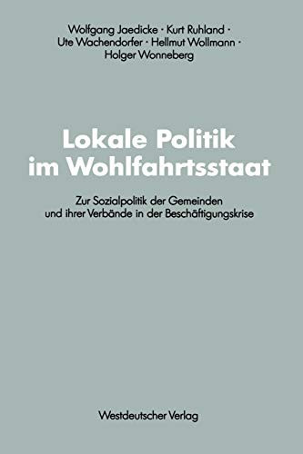 Lokale Politik im Wohlfahrtsstaat: Zur Sozialpolitik der Gemeinden und ihrer Verbände in der Beschäftigungskrise (Schriften des Zentralinstituts für ... Forschung der FU Berlin, 61) (German Edition)