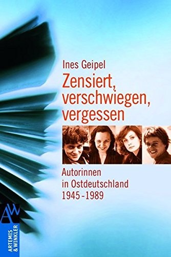 Zensiert, verschwiegen, vergessen: Autorinnen in Ostdeutschland 1945 - 1989