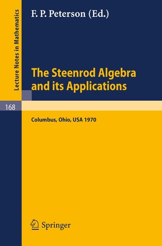 The Steenrod Algebra and Its Applications: A Conference to Celebrate N. E. Steenrod's Sixtieth Birthday. Proceedings of the Conference held at the ... 4th, 1970 (Lecture Notes in Mathematics, 168)