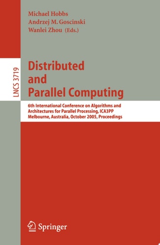 Distributed and Parallel Computing 6th International Conference on Algorithms and Architectures for Parallel Processing, ICA3PP, Melbourne, Australia, October 2-3, 2005, Proceedings