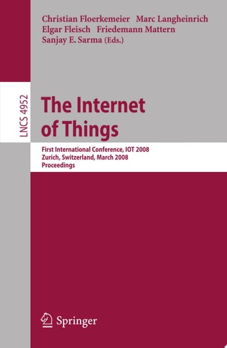 The Internet of Things First International Conference, IOT 2008, Zurich, Switzerland, March 26-28, 2008, Proceedings