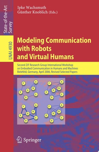 Modeling Communication with Robots and Virtual Humans Second ZiF Research Group 2005/2006 International Workshop on Embodied Communication in Humans and Machines, Bielefeld, Germany, April 5-8, 2006, Revised Selected Papers