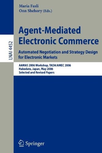 Agent-Mediated Electronic Commerce. Automated Negotiation and Strategy Design for Electronic Markets Automated Negotiation and Strategy Design for Electronic Markets. AAMAS 2006 Workshop, TADA/AMEC 2006, Hakodate, Japan, May 9, 2006, Selected and Revised Papers
