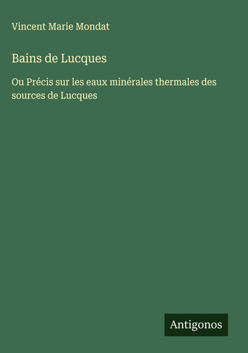 Bains de Lucques: Ou Précis sur les eaux minérales thermales des sources de Lucques (French Edition)
