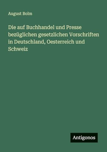 Die auf Buchhandel und Presse bezüglichen gesetzlichen Vorschriften in Deutschland, Oesterreich und Schweiz