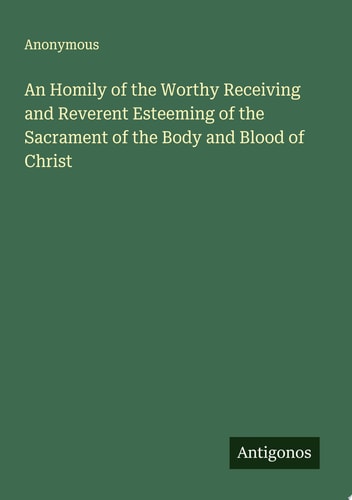 An Homily of the Worthy Receiving and Reverent Esteeming of the Sacrament of the Body and Blood of Christ
